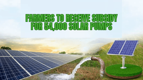 Farmers to Receive Subsidy for 54,000 Solar Pumps Farmers to Receive Subsidy for 54,000 Solar Pumps