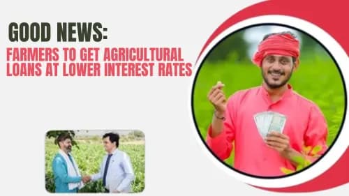 Good News: Farmers to Get Agricultural Loans at Lower Interest Rates Good News: Farmers to Get Agricultural Loans at Lower Interest Rates