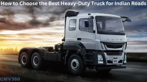 How to Choose the Best Heavy-Duty Truck for Indian Roads Steps to Choose the Best Heavy-Duty Truck for Indian Roads