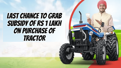 Last Chance to Grab Subsidy of Rs 1 Lakh on Purchase of Tractor Last Chance to Grab Subsidy of Rs 1 Lakh on Purchase of Tractor