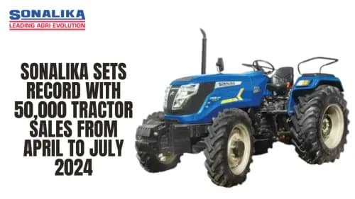 Sonalika Sets Record with 50,000 Tractor Sales from April to July 2024 Sonalika Sets Record with 50,000 Tractor Sales from April to July 2024