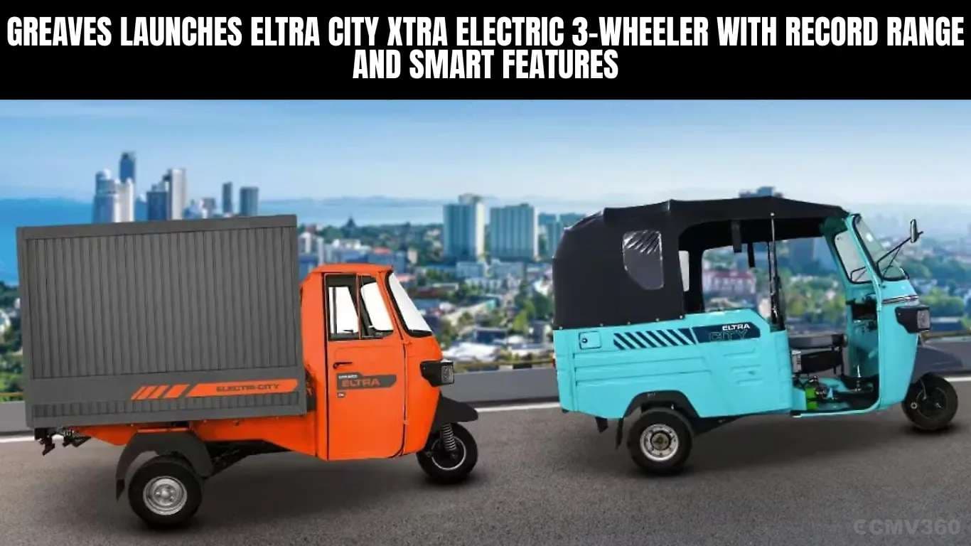 Greaves Launches Eltra City XTRA Electric 3-Wheeler With Record Range and Smart Features Greaves Launches Eltra City XTRA Electric 3-Wheeler With Record Range and Smart Features.webp